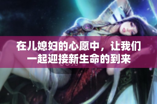 在儿媳妇的心愿中，让我们一起迎接新生命的到来