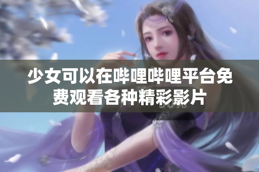 少女可以在哔哩哔哩平台免费观看各种精彩影片