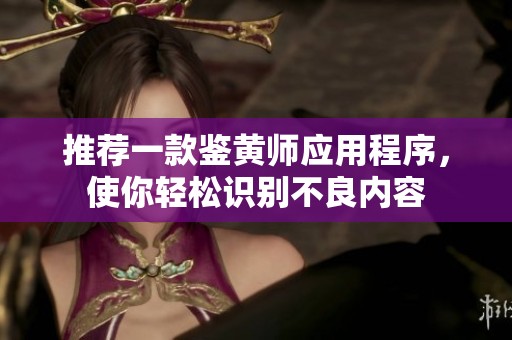 推荐一款鉴黄师应用程序，使你轻松识别不良内容
