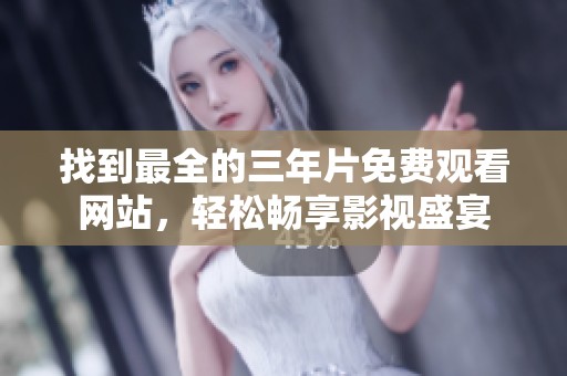 找到最全的三年片免费观看网站，轻松畅享影视盛宴