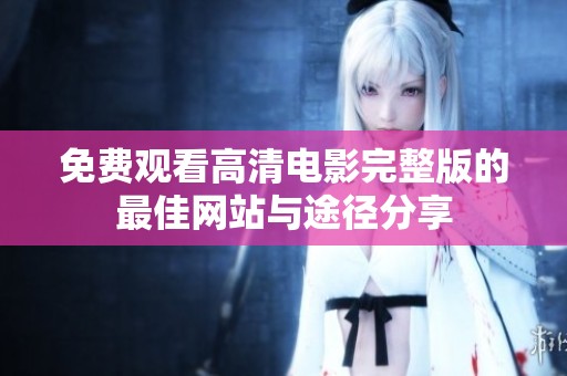 免费观看高清电影完整版的最佳网站与途径分享