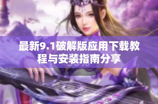 最新9.1破解版应用下载教程与安装指南分享