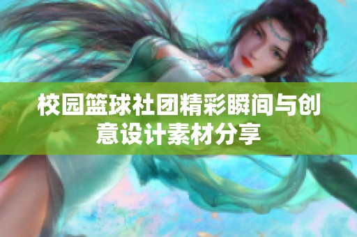 校园篮球社团精彩瞬间与创意设计素材分享