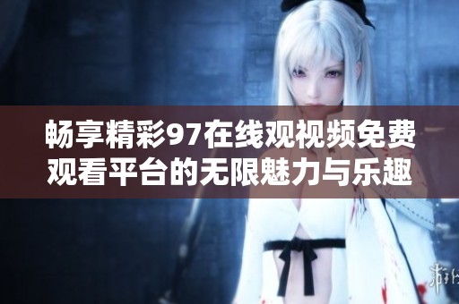 畅享精彩97在线观视频免费观看平台的无限魅力与乐趣