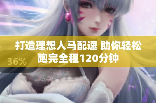 打造理想人马配速 助你轻松跑完全程120分钟