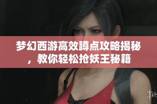 梦幻西游高效蹲点攻略揭秘，教你轻松抢妖王秘籍