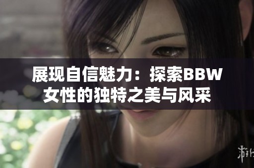 展现自信魅力：探索BBW女性的独特之美与风采