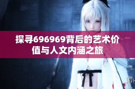 探寻696969背后的艺术价值与人文内涵之旅