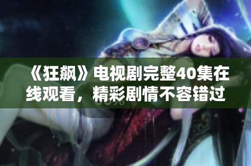 《狂飙》电视剧完整40集在线观看，精彩剧情不容错过