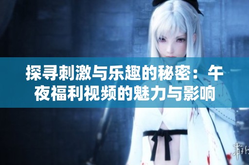 探寻刺激与乐趣的秘密：午夜福利视频的魅力与影响