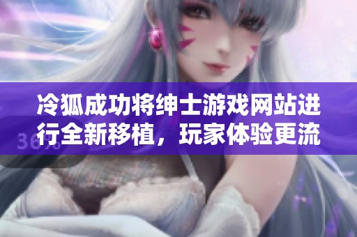 冷狐成功将绅士游戏网站进行全新移植，玩家体验更流畅