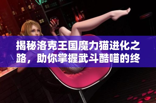 揭秘洛克王国魔力猫进化之路，助你掌握武斗酷喵的终极技巧
