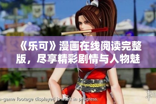 《乐可》漫画在线阅读完整版，尽享精彩剧情与人物魅力