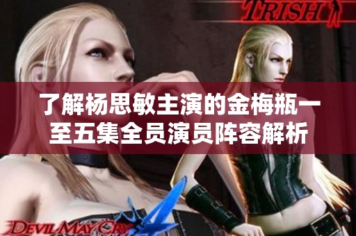 了解杨思敏主演的金梅瓶一至五集全员演员阵容解析