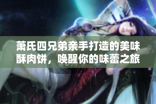 萧氏四兄弟亲手打造的美味酥肉饼，唤醒你的味蕾之旅