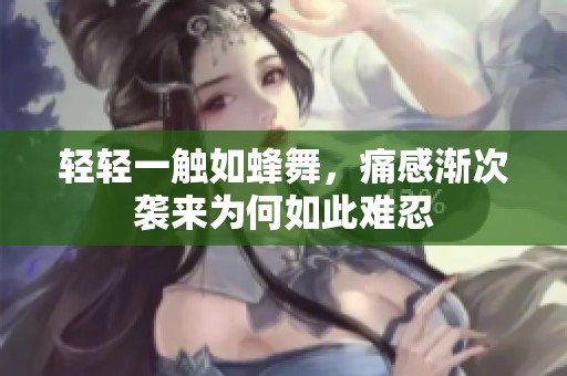 轻轻一触如蜂舞，痛感渐次袭来为何如此难忍