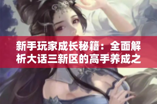 新手玩家成长秘籍：全面解析大话三新区的高手养成之路