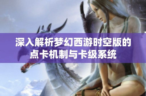 深入解析梦幻西游时空版的点卡机制与卡级系统
