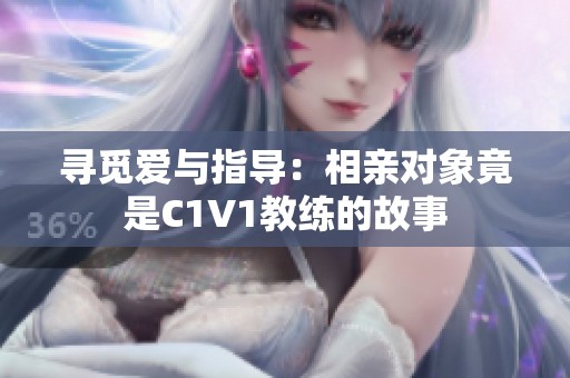 寻觅爱与指导：相亲对象竟是C1V1教练的故事