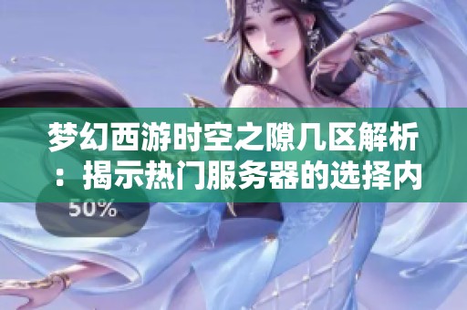 梦幻西游时空之隙几区解析：揭示热门服务器的选择内幕