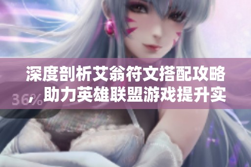 深度剖析艾翁符文搭配攻略，助力英雄联盟游戏提升实力