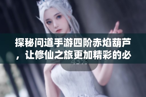 探秘问道手游四阶赤焰葫芦，让修仙之旅更加精彩的必备伴侣