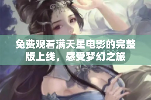 免费观看满天星电影的完整版上线，感受梦幻之旅