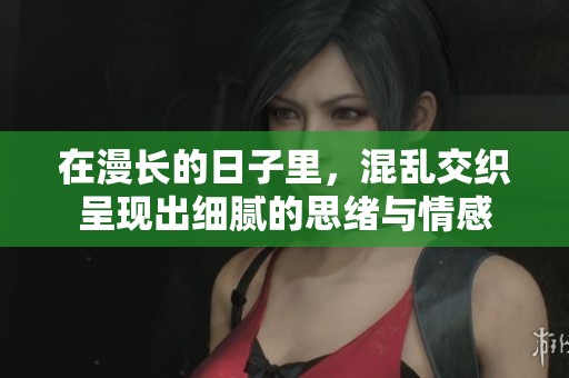 在漫长的日子里，混乱交织呈现出细腻的思绪与情感