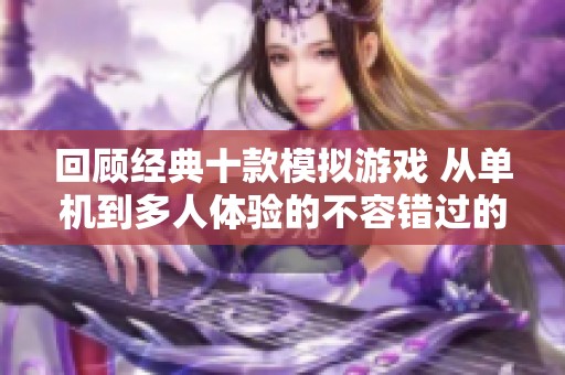 回顾经典十款模拟游戏 从单机到多人体验的不容错过的游戏推荐