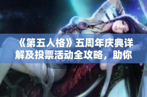 《第五人格》五周年庆典详解及投票活动全攻略，助你轻松参与庆祝活动