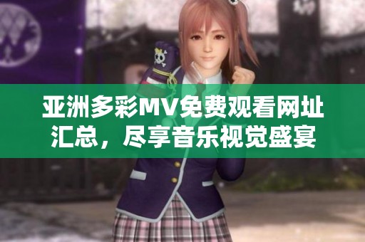 亚洲多彩MV免费观看网址汇总，尽享音乐视觉盛宴