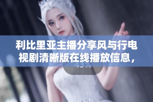 利比里亚主播分享风与行电视剧清晰版在线播放信息，免费观赏不容错过