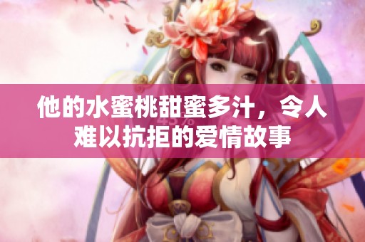 他的水蜜桃甜蜜多汁，令人难以抗拒的爱情故事