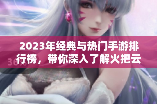 2023年经典与热门手游排行榜，带你深入了解火把云手游网推荐的最佳游戏！