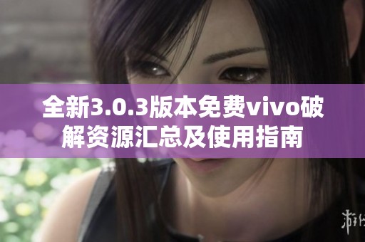 全新3.0.3版本免费vivo破解资源汇总及使用指南