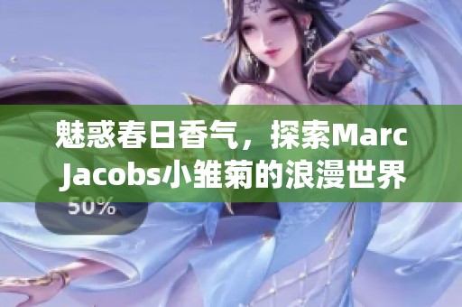 魅惑春日香气，探索Marc Jacobs小雏菊的浪漫世界