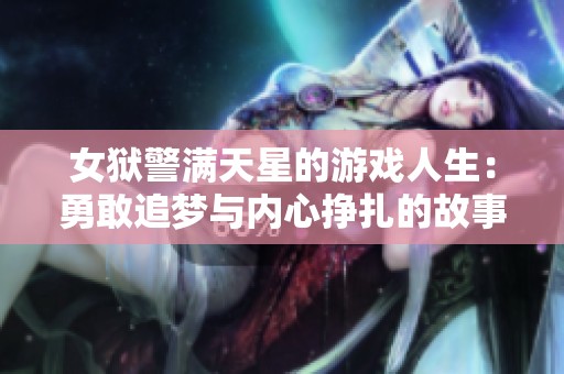 女狱警满天星的游戏人生：勇敢追梦与内心挣扎的故事