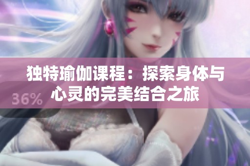 独特瑜伽课程：探索身体与心灵的完美结合之旅