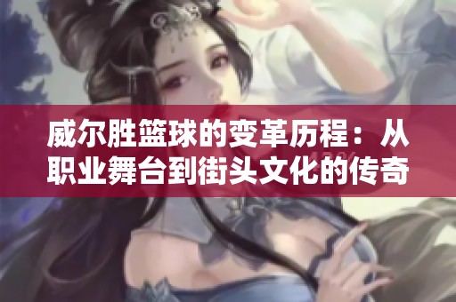 威尔胜篮球的变革历程：从职业舞台到街头文化的传奇旅程与影响