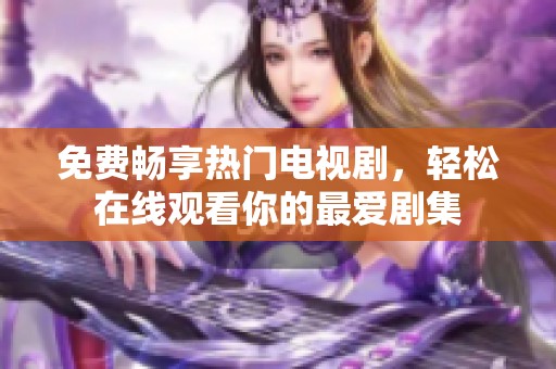 免费畅享热门电视剧，轻松在线观看你的最爱剧集
