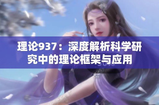 理论937：深度解析科学研究中的理论框架与应用