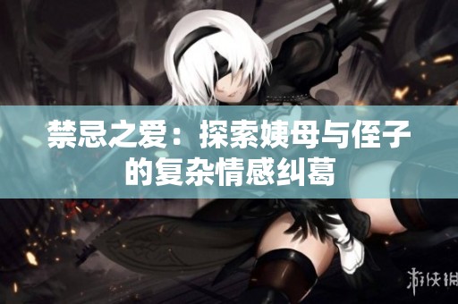 禁忌之爱：探索姨母与侄子的复杂情感纠葛