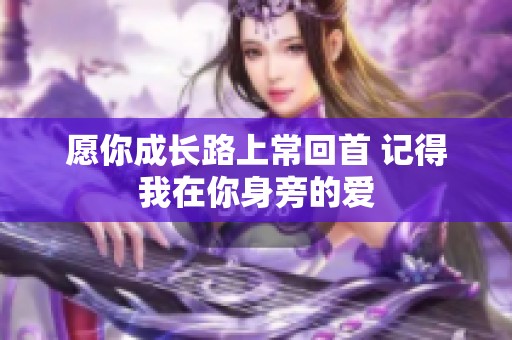 愿你成长路上常回首 记得我在你身旁的爱