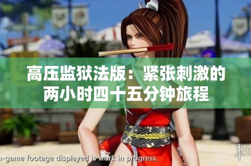 高压监狱法版：紧张刺激的两小时四十五分钟旅程