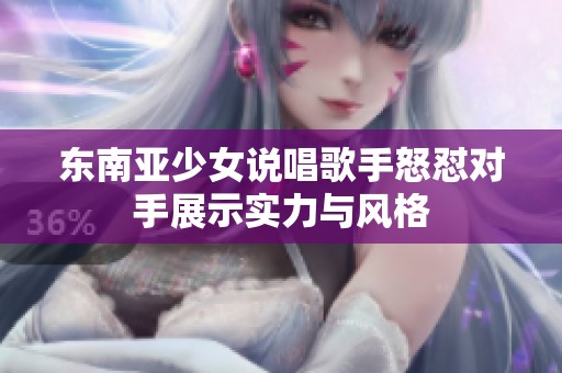 东南亚少女说唱歌手怒怼对手展示实力与风格