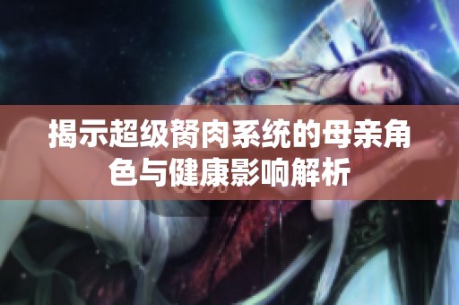 揭示超级胬肉系统的母亲角色与健康影响解析