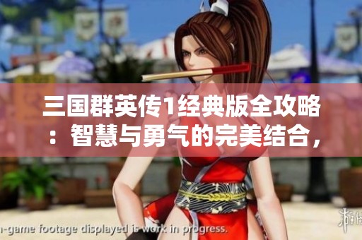 三国群英传1经典版全攻略：智慧与勇气的完美结合，带你征服三国英雄世界