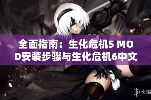全面指南：生化危机5 MOD安装步骤与生化危机6中文版完美设置技巧