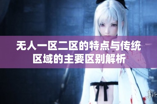 无人一区二区的特点与传统区域的主要区别解析