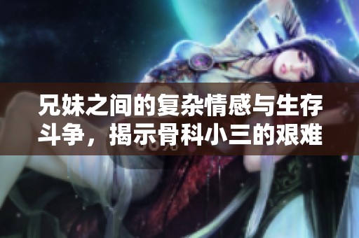 兄妹之间的复杂情感与生存斗争，揭示骨科小三的艰难选择